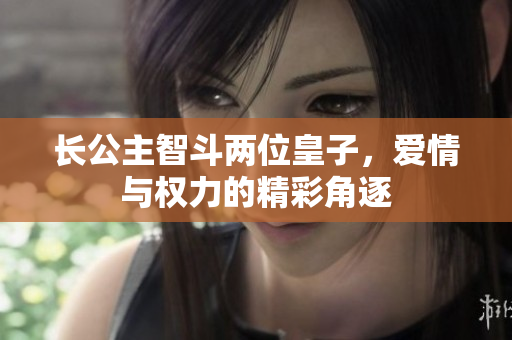 长公主智斗两位皇子，爱情与权力的精彩角逐