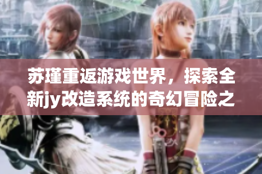 苏瑾重返游戏世界，探索全新jy改造系统的奇幻冒险之旅