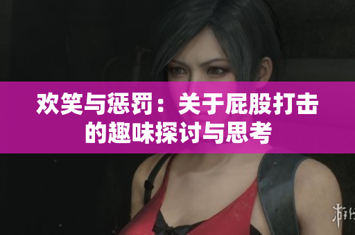 欢笑与惩罚：关于屁股打击的趣味探讨与思考