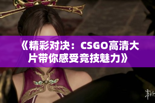《精彩对决：CSGO高清大片带你感受竞技魅力》