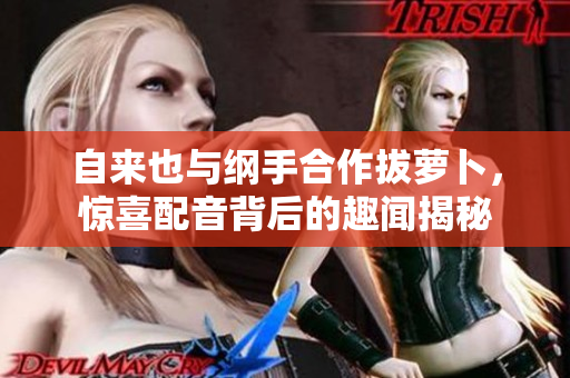 自来也与纲手合作拔萝卜，惊喜配音背后的趣闻揭秘