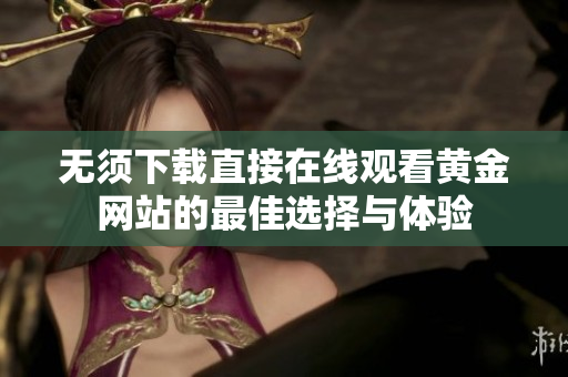 无须下载直接在线观看黄金网站的最佳选择与体验