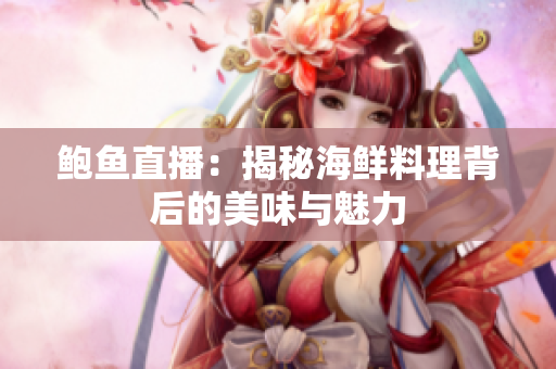 鲍鱼直播：揭秘海鲜料理背后的美味与魅力