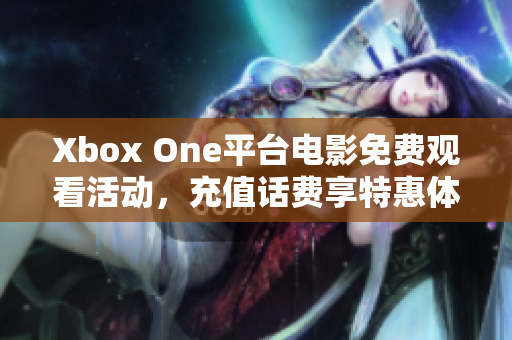 Xbox One平台电影免费观看活动，充值话费享特惠体验