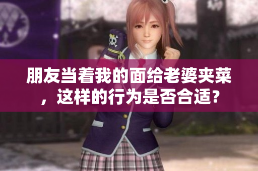 朋友当着我的面给老婆夹菜，这样的行为是否合适？