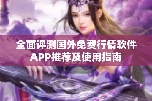 全面评测国外免费行情软件APP推荐及使用指南