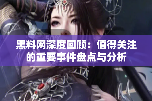 黑料网深度回顾：值得关注的重要事件盘点与分析