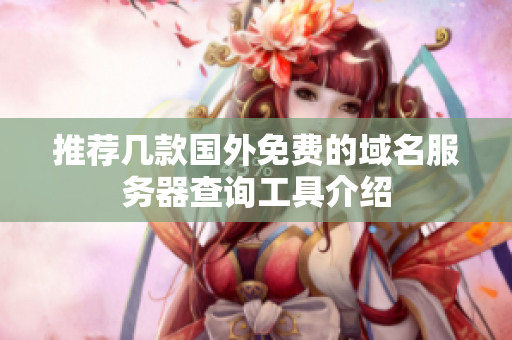 推荐几款国外免费的域名服务器查询工具介绍