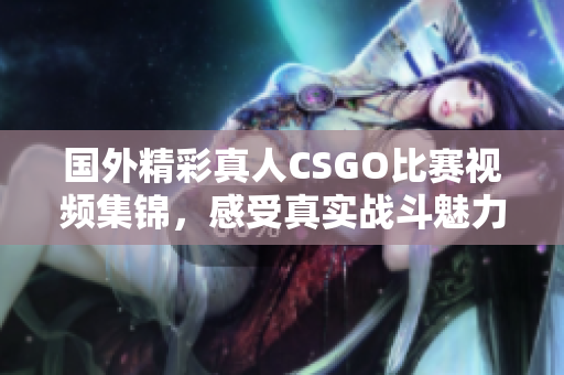 国外精彩真人CSGO比赛视频集锦，感受真实战斗魅力