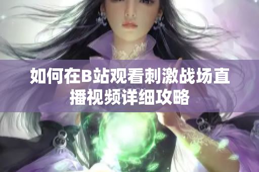 如何在B站观看刺激战场直播视频详细攻略