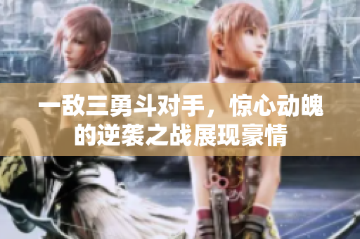 一敌三勇斗对手，惊心动魄的逆袭之战展现豪情