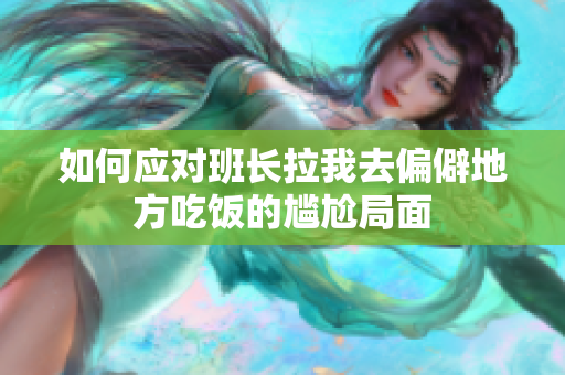 如何应对班长拉我去偏僻地方吃饭的尴尬局面