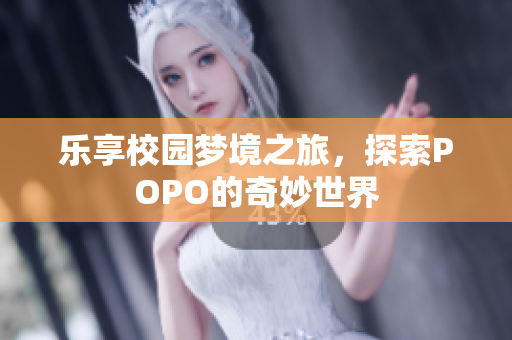 乐享校园梦境之旅，探索POPO的奇妙世界