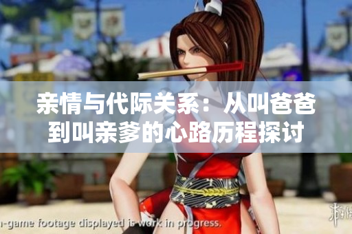 亲情与代际关系：从叫爸爸到叫亲爹的心路历程探讨