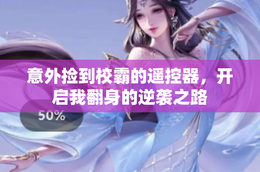 意外捡到校霸的遥控器，开启我翻身的逆袭之路