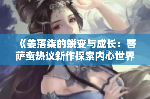 《姜落柒的蜕变与成长：菩萨蛮热议新作探索内心世界》