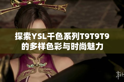 探索YSL千色系列T9T9T9的多样色彩与时尚魅力