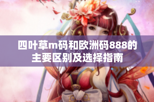 四叶草m码和欧洲码888的主要区别及选择指南