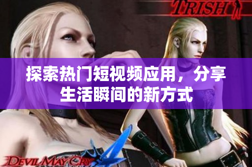 探索热门短视频应用，分享生活瞬间的新方式