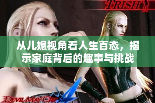 从儿媳视角看人生百态，揭示家庭背后的趣事与挑战