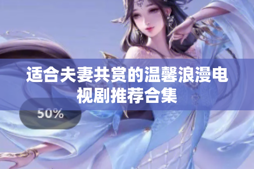 适合夫妻共赏的温馨浪漫电视剧推荐合集