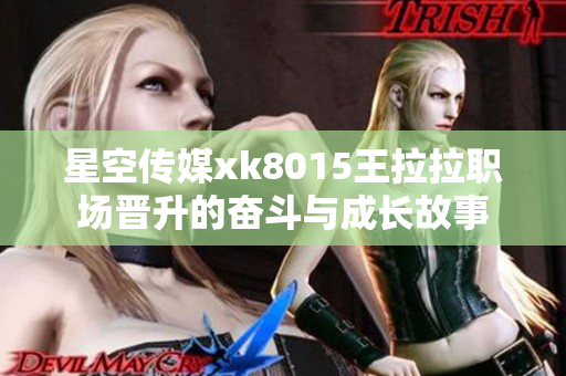 星空传媒xk8015王拉拉职场晋升的奋斗与成长故事