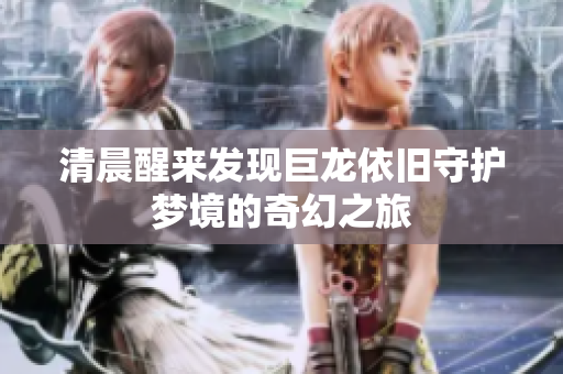 清晨醒来发现巨龙依旧守护梦境的奇幻之旅