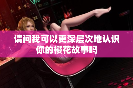 请问我可以更深层次地认识你的樱花故事吗