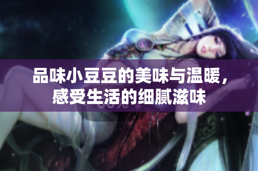 品味小豆豆的美味与温暖，感受生活的细腻滋味