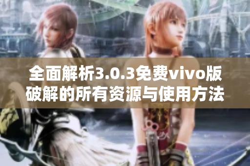 全面解析3.0.3免费vivo版破解的所有资源与使用方法