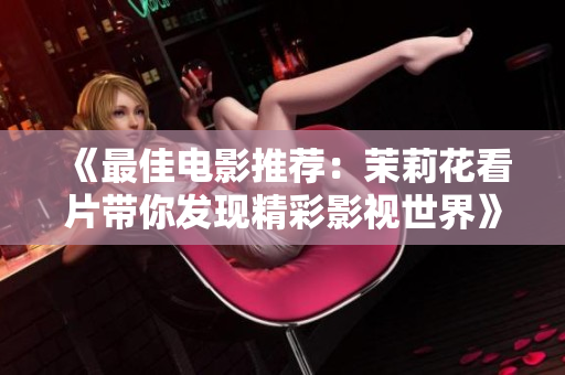 《最佳电影推荐：茉莉花看片带你发现精彩影视世界》