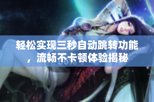 轻松实现三秒自动跳转功能，流畅不卡顿体验揭秘