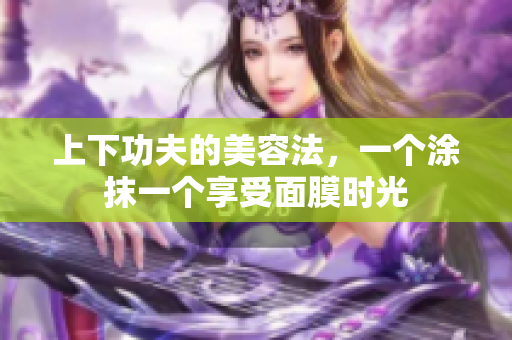 上下功夫的美容法，一个涂抹一个享受面膜时光