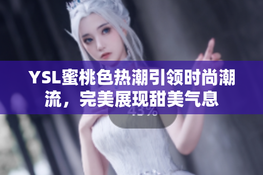 YSL蜜桃色热潮引领时尚潮流，完美展现甜美气息