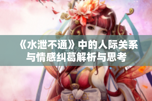 《水泄不通》中的人际关系与情感纠葛解析与思考
