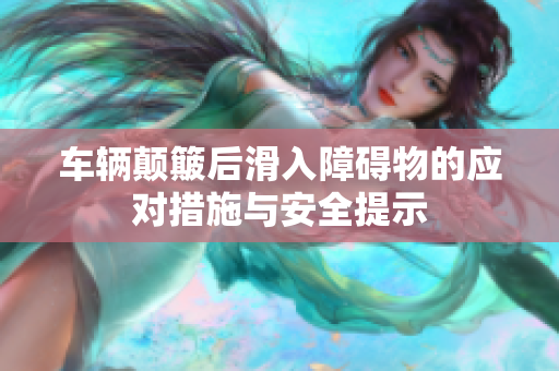 车辆颠簸后滑入障碍物的应对措施与安全提示