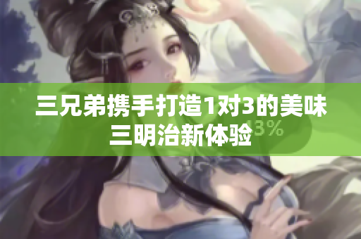三兄弟携手打造1对3的美味三明治新体验