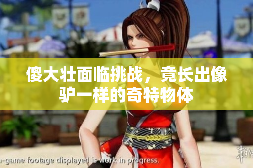 傻大壮面临挑战，竟长出像驴一样的奇特物体