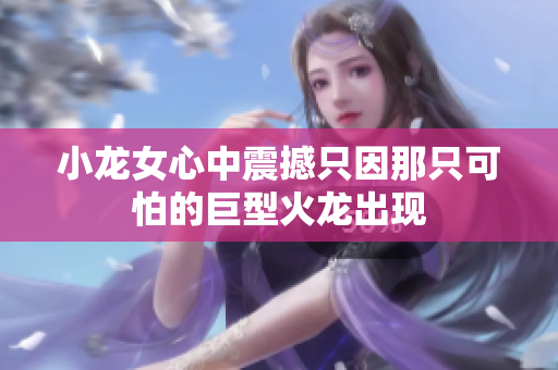 小龙女心中震撼只因那只可怕的巨型火龙出现