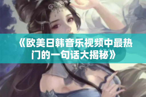 《欧美日韩音乐视频中最热门的一句话大揭秘》