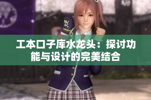 工本口子库水龙头：探讨功能与设计的完美结合