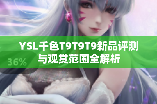 YSL千色T9T9T9新品评测与观赏范围全解析