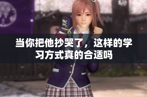 当你把他抄哭了，这样的学习方式真的合适吗