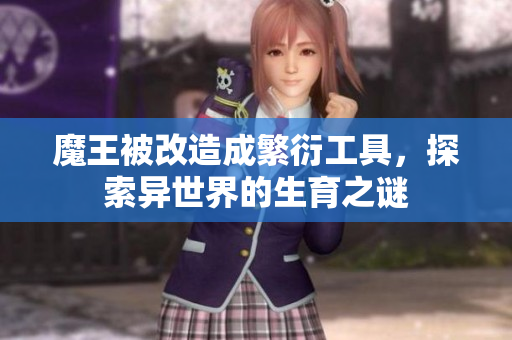 魔王被改造成繁衍工具，探索异世界的生育之谜