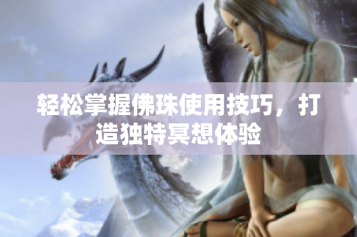 轻松掌握佛珠使用技巧，打造独特冥想体验