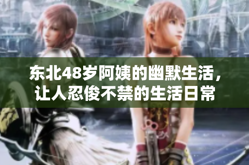 东北48岁阿姨的幽默生活，让人忍俊不禁的生活日常