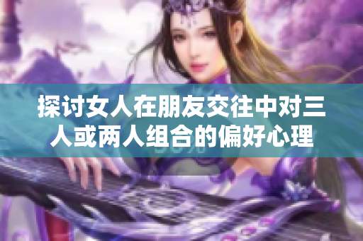 探讨女人在朋友交往中对三人或两人组合的偏好心理