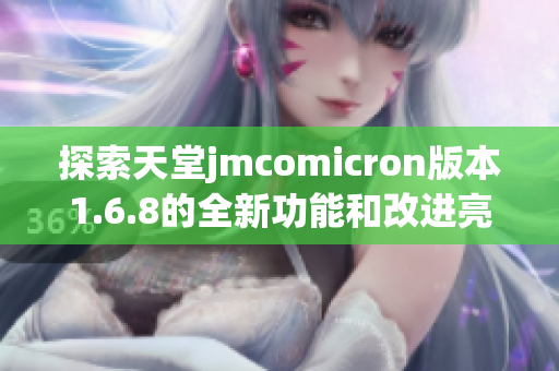 探索天堂jmcomicron版本1.6.8的全新功能和改进亮点