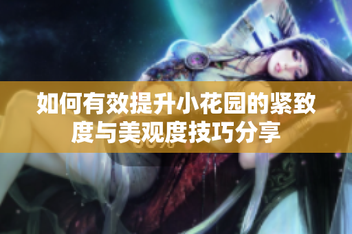 如何有效提升小花园的紧致度与美观度技巧分享