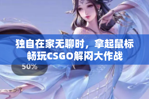 独自在家无聊时，拿起鼠标畅玩CSGO解闷大作战